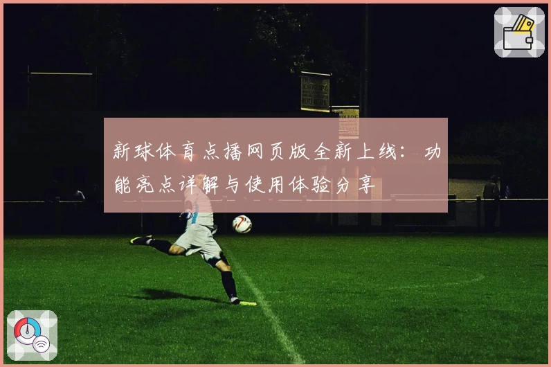 新球体育点播网页版全新上线：功能亮点详解与使用体验分享