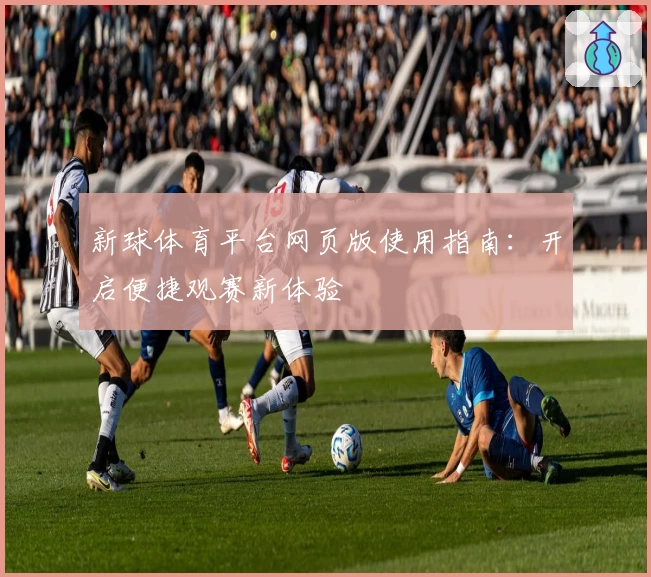 新球体育平台网页版使用指南：开启便捷观赛新体验