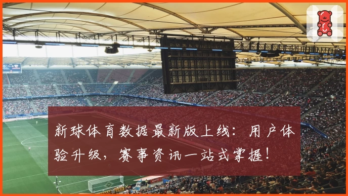 新球体育数据最新版上线:用户体验升级,赛事资讯一站式掌握!