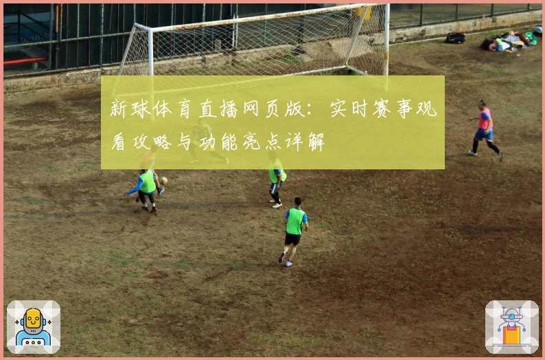 新球体育直播网页版：实时赛事观看攻略与功能亮点详解