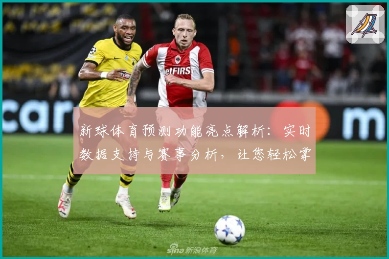 新球体育预测功能亮点解析：实时数据支持与赛事分析，让您轻松掌握体育动态