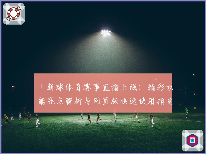 「新球体育赛事直播上线：精彩功能亮点解析与网页版快速使用指南」