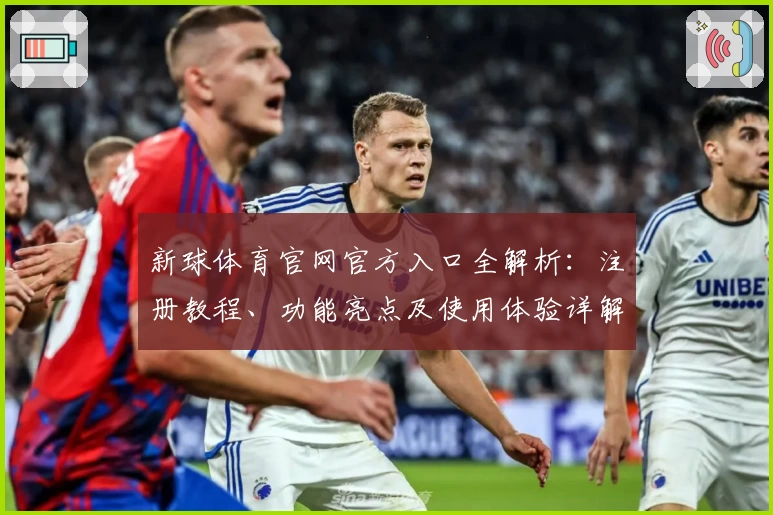 新球体育官网官方入口全解析：注册教程、功能亮点及使用体验详解