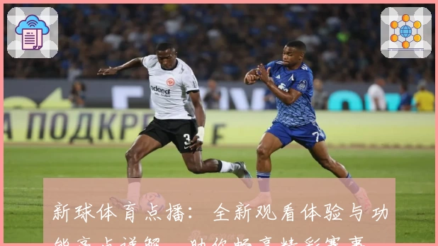 新球体育点播：全新观看体验与功能亮点详解，助你畅享精彩赛事