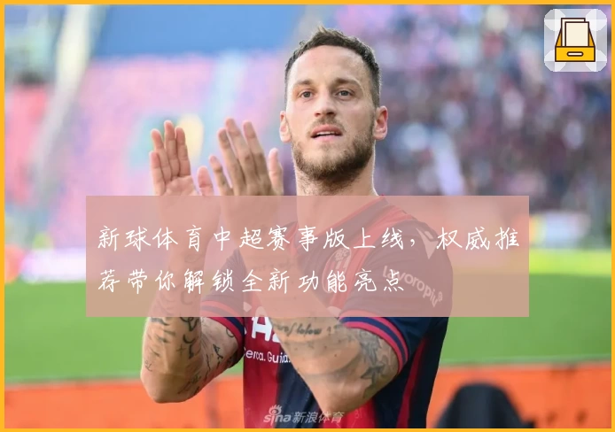 新球体育中超赛事版上线，权威推荐带你解锁全新功能亮点