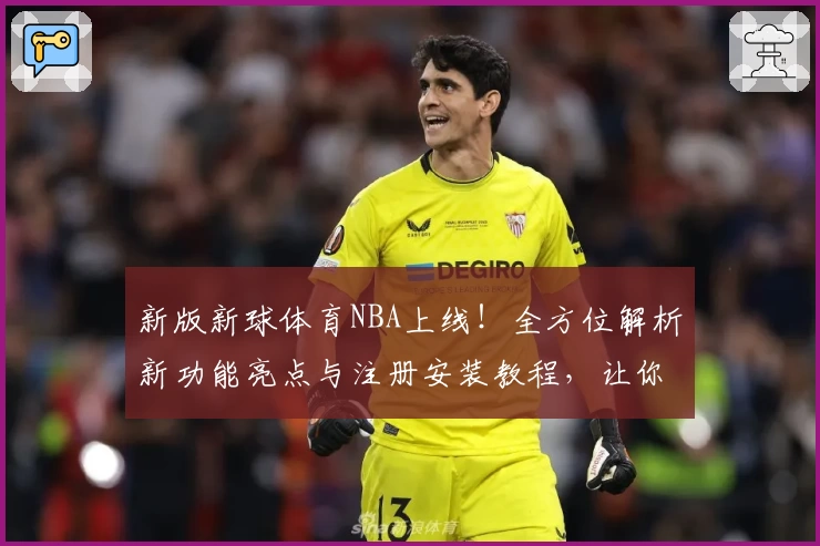 新版新球体育NBA上线！全方位解析新功能亮点与注册安装教程，让你畅享赛事精彩