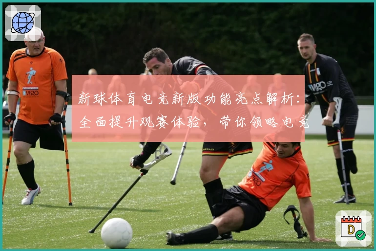 新球体育电竞新版功能亮点解析：全面提升观赛体验，带你领略电竞赛事的魅力