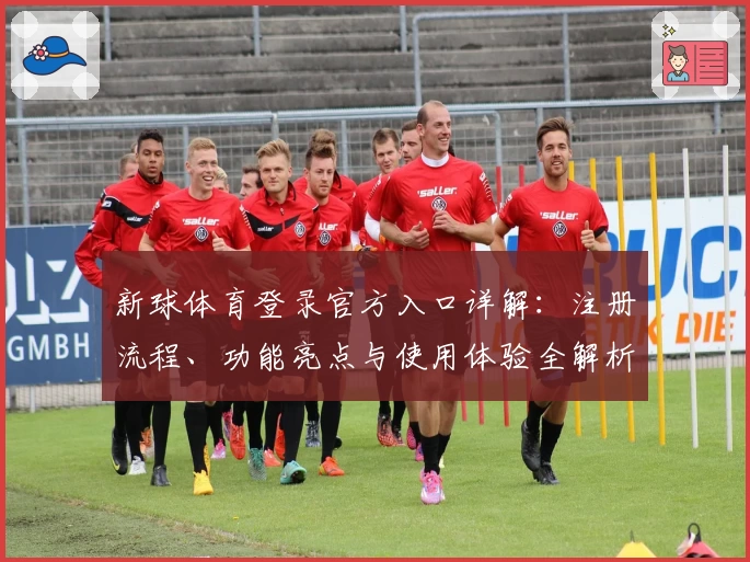 新球体育登录官方入口详解：注册流程、功能亮点与使用体验全解析