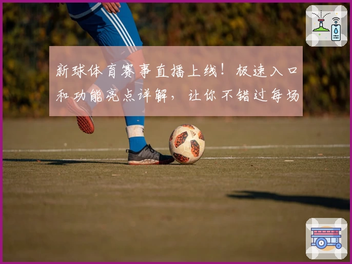 新球体育赛事直播上线！极速入口和功能亮点详解，让你不错过每场精彩对决
