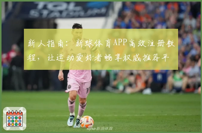新人指南：新球体育APP高效注册教程，让运动爱好者畅享权威推荐平台