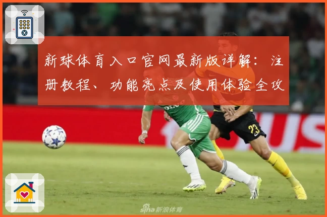 新球体育入口官网最新版详解：注册教程、功能亮点及使用体验全攻略
