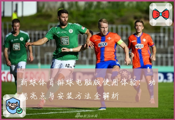 新球体育排球电脑版使用体验：功能亮点与安装方法全解析