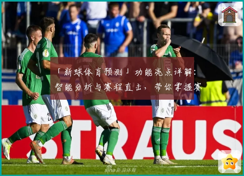「新球体育预测」功能亮点详解：智能分析与赛程直击，带你掌握赛事脉搏