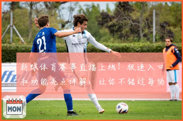 新球体育赛事直播上线！极速入口和功能亮点详解，让你不错过每场精彩对决