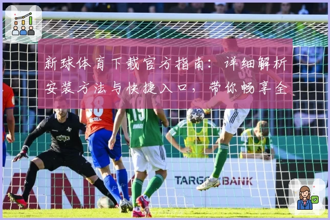 新球体育下载官方指南：详细解析安装方法与快捷入口，带你畅享全新运动体验