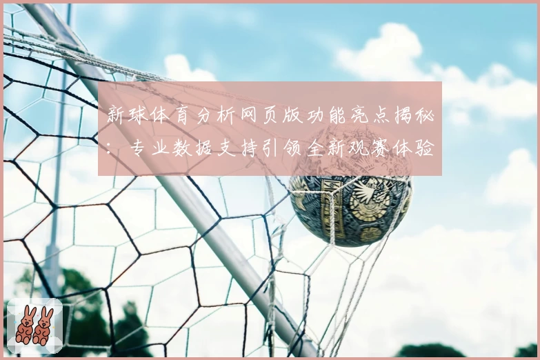 新球体育分析网页版功能亮点揭秘：专业数据支持引领全新观赛体验