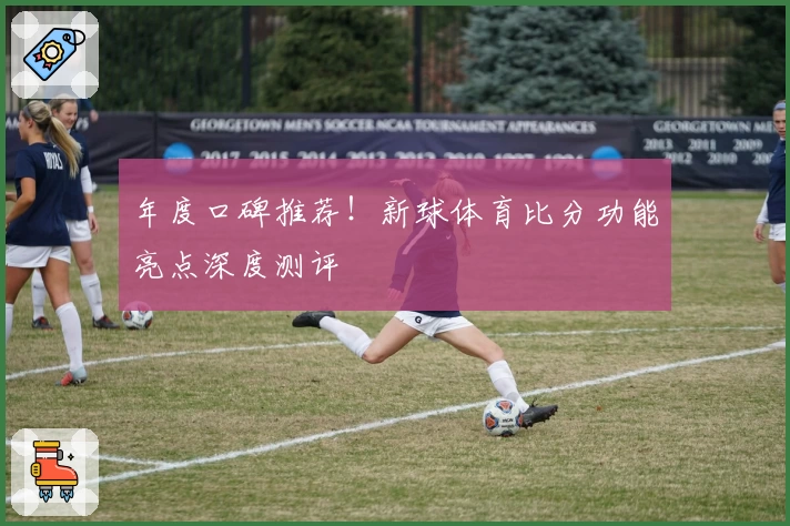 年度口碑推荐！新球体育比分功能亮点深度测评