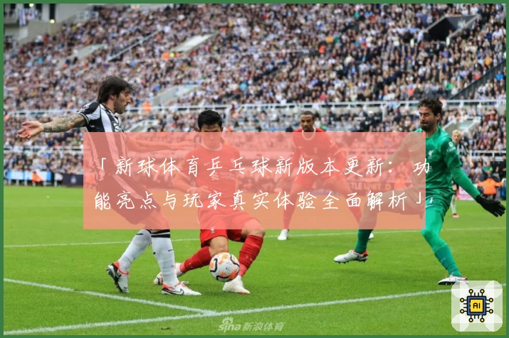 「新球体育乒乓球新版本更新:功能亮点与玩家真实体验全面解析」