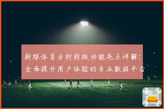 新球体育分析新版功能亮点详解:全面提升用户体验的专业数据平台
