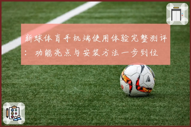 新球体育手机端使用体验完整测评：功能亮点与安装方法一步到位