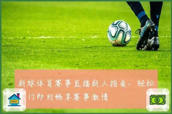 新球体育赛事直播新人指南,轻松入门即刻畅享赛事激情