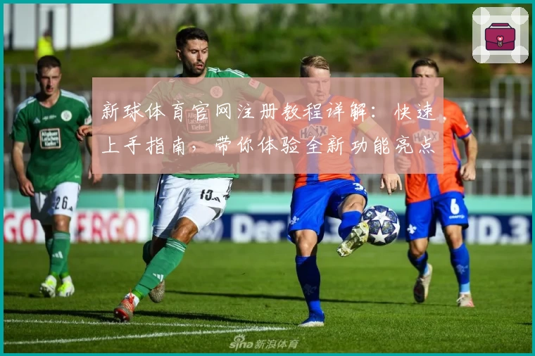 新球体育官网注册教程详解:快速上手指南,带你体验全新功能亮点