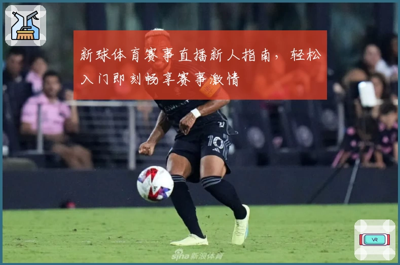 新球体育赛事直播新人指南，轻松入门即刻畅享赛事激情