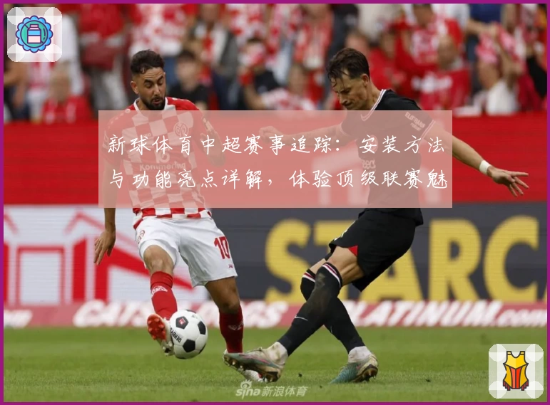 新球体育中超赛事追踪：安装方法与功能亮点详解，体验顶级联赛魅力