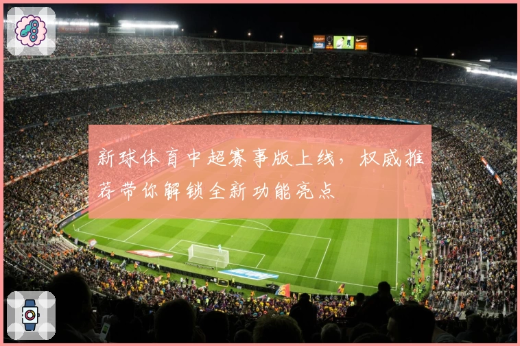 新球体育中超赛事版上线，权威推荐带你解锁全新功能亮点
