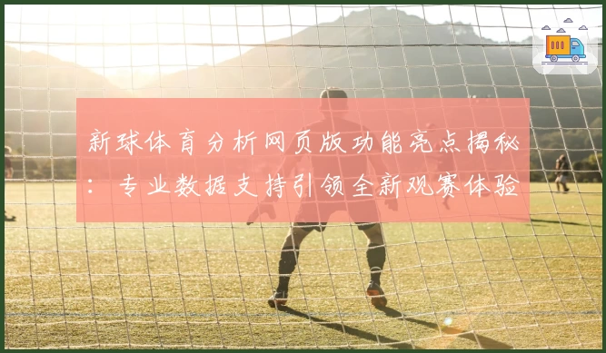 新球体育分析网页版功能亮点揭秘：专业数据支持引领全新观赛体验
