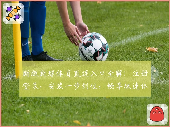 新版新球体育直连入口全解：注册登录、安装一步到位，畅享极速体验